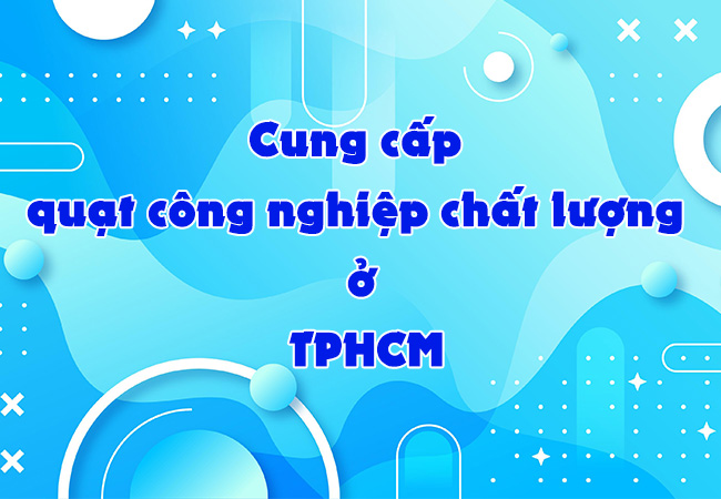 Cung cấp quạt công nghiệp chất lượng ở TPHCM