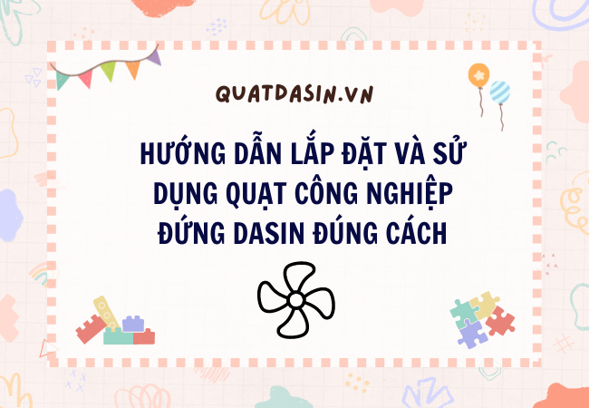 Hướng dẫn lắp đặt và sử dụng quạt công nghiệp đứng Dasin đúng cách