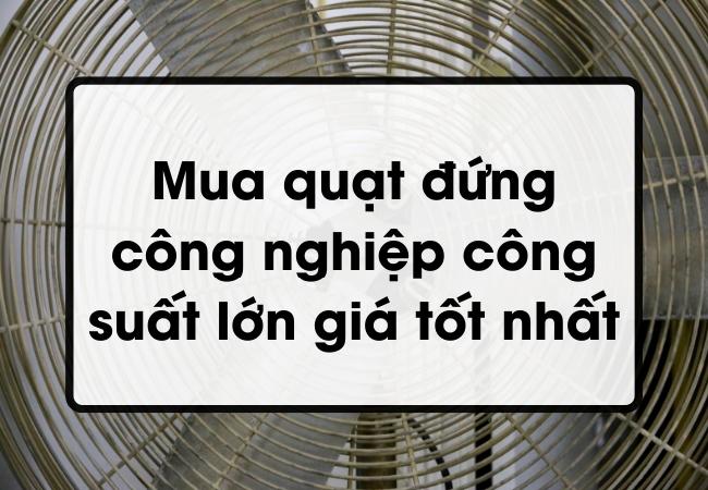 Mua quạt đứng công nghiệp công suất lớn giá tốt nhất