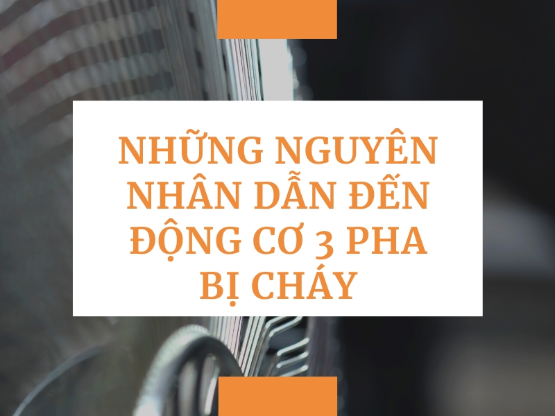 Những nguyên nhân dẫn đến động cơ 3 pha bị cháy