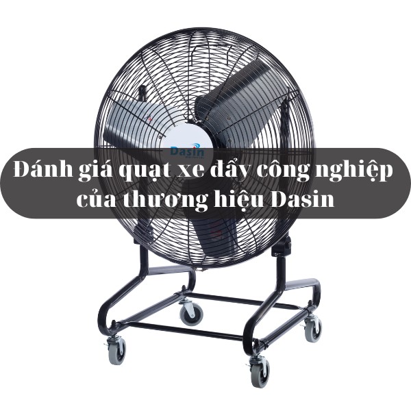 Đánh giá quạt xe đẩy công nghiệp của thương hiệu Dasin