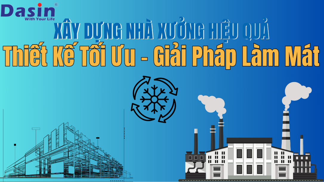Xây Dựng Nhà Xưởng Hiệu Quả - Từ Thiết Kế Tối Ưu Đến Giải Pháp Làm Mát 