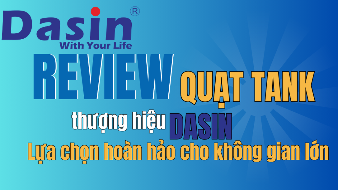 Review quạt tank 50125 thương hiệu Dasin – Lựa chọn hoàn hảo cho không gian lớn