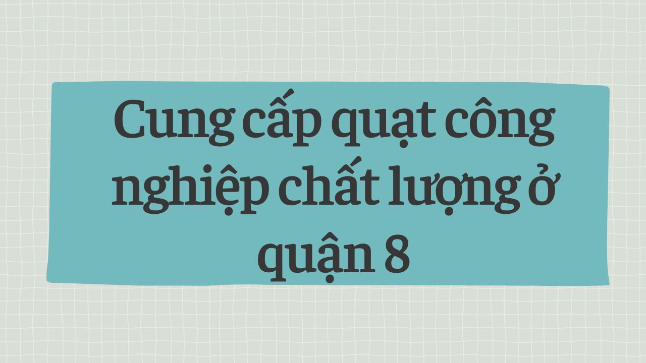 Cung cấp quạt công nghiệp chất lượng ở quận 8